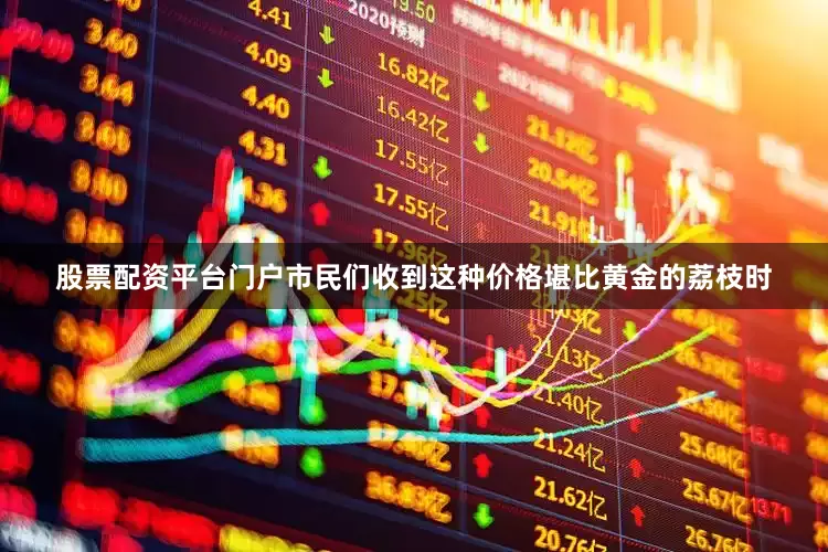 股票配资平台门户市民们收到这种价格堪比黄金的荔枝时