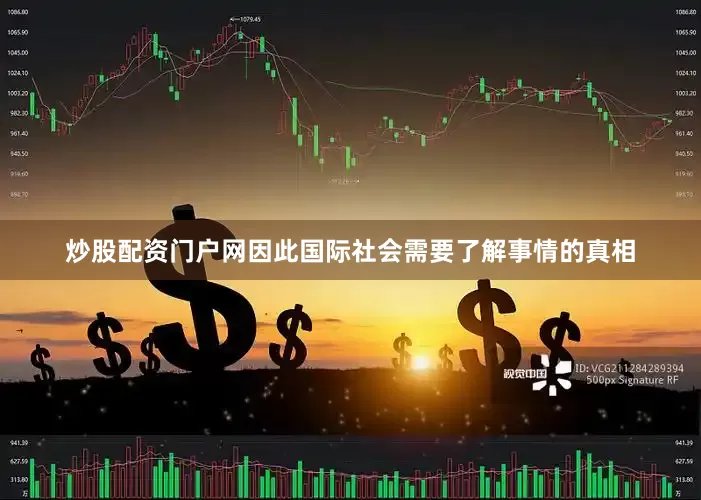 炒股配资门户网因此国际社会需要了解事情的真相