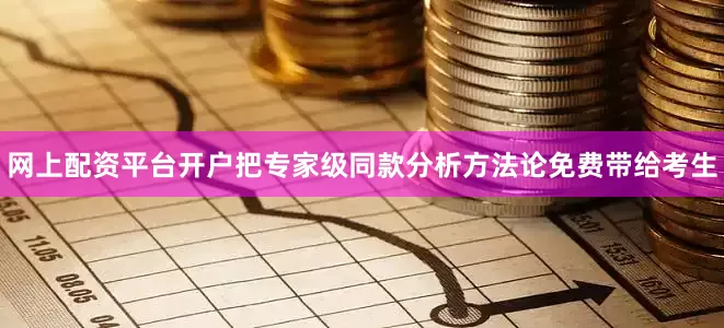 网上配资平台开户把专家级同款分析方法论免费带给考生