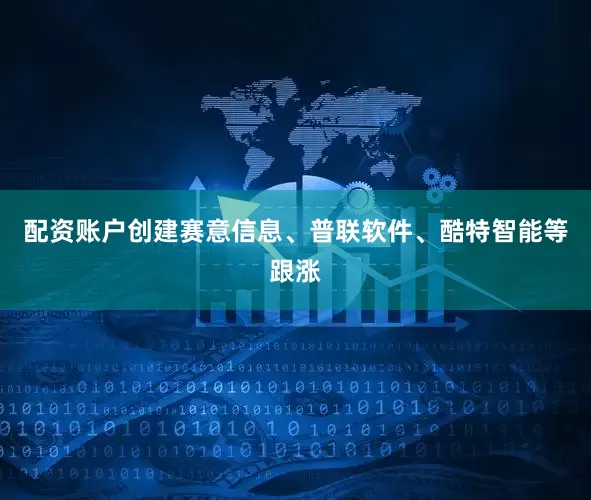 配资账户创建赛意信息、普联软件、酷特智能等跟涨