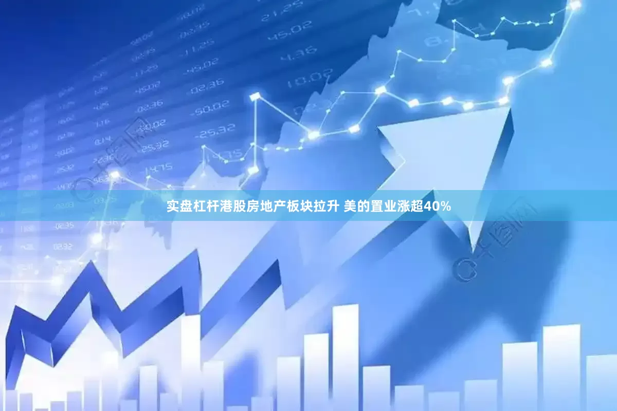 实盘杠杆港股房地产板块拉升 美的置业涨超40%