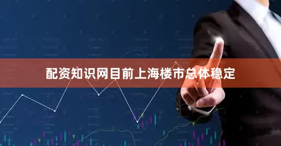 配资知识网目前上海楼市总体稳定