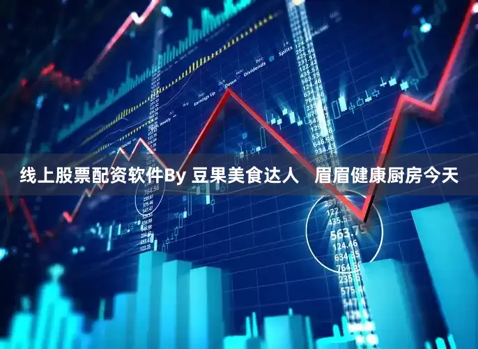 线上股票配资软件By 豆果美食达人   眉眉健康厨房今天