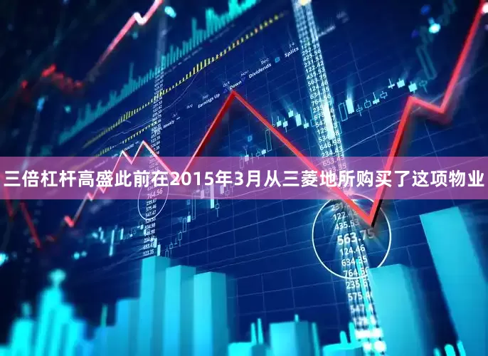 三倍杠杆高盛此前在2015年3月从三菱地所购买了这项物业