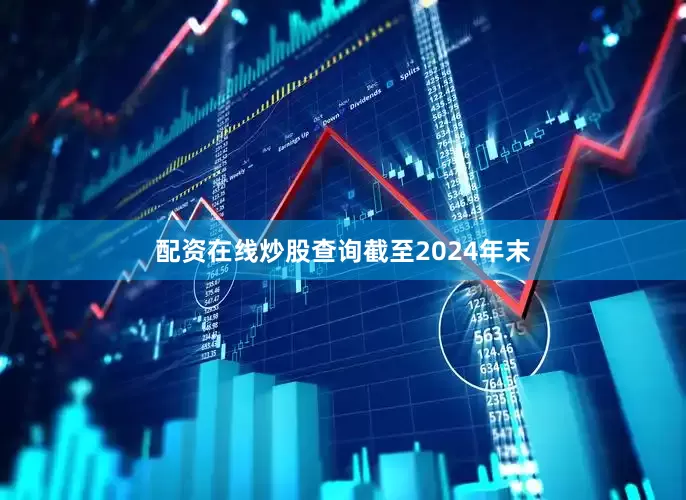 配资在线炒股查询　　截至2024年末