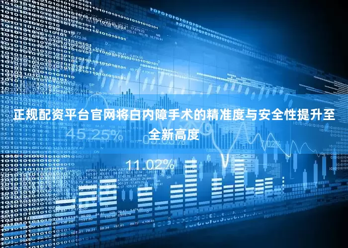 正规配资平台官网将白内障手术的精准度与安全性提升至全新高度